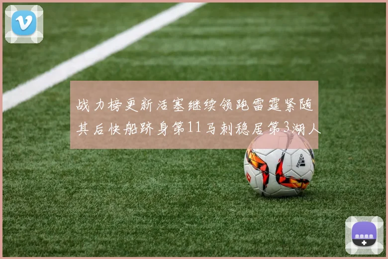 战力榜更新活塞继续领跑雷霆紧随其后快船跻身第11马刺稳居第3湖人排名第13