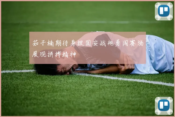茹子楠期待身披国安战袍勇闯赛场展现拼搏精神