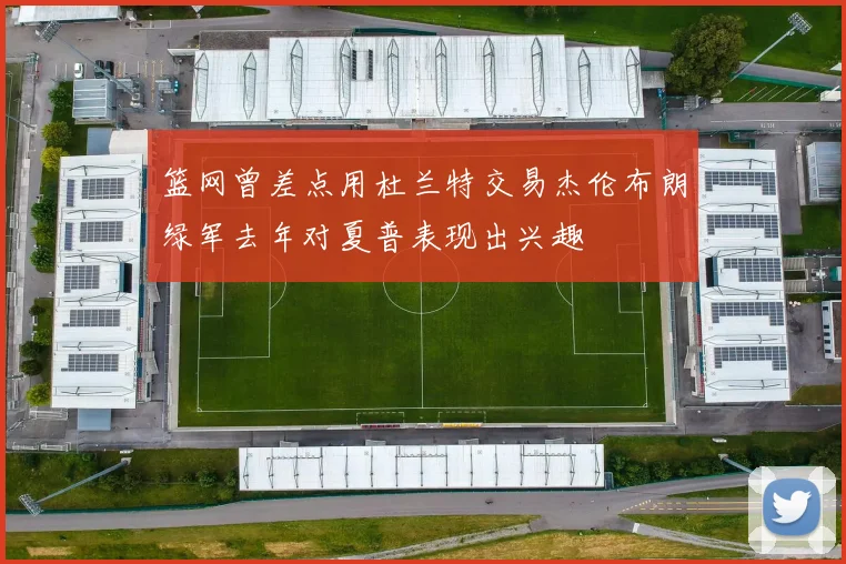 篮网曾差点用杜兰特交易杰伦布朗绿军去年对夏普表现出兴趣